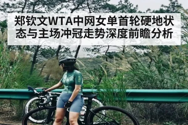 郑钦文WTA中网女单首轮硬地状态与主场冲冠走势深度前瞻分析 | kaiyun