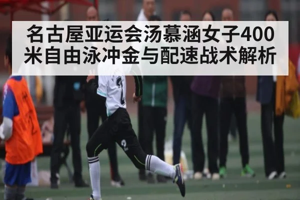 名古屋亚运会汤慕涵女子400米自由泳冲金与配速战术解析 | kaiyun